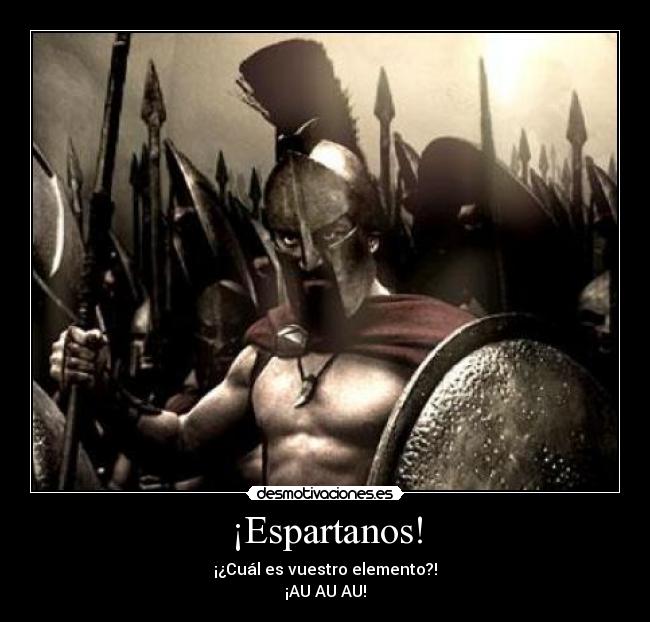 ¡Espartanos! - ¡¿Cuál es vuestro elemento?!
¡AU AU AU!