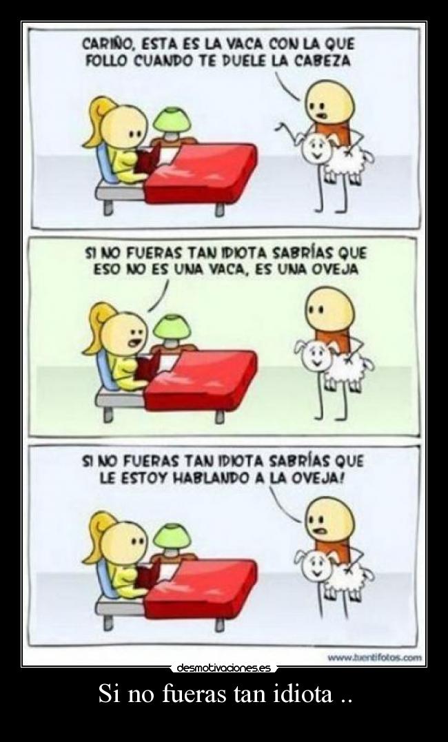 Si no fueras tan idiota .. -