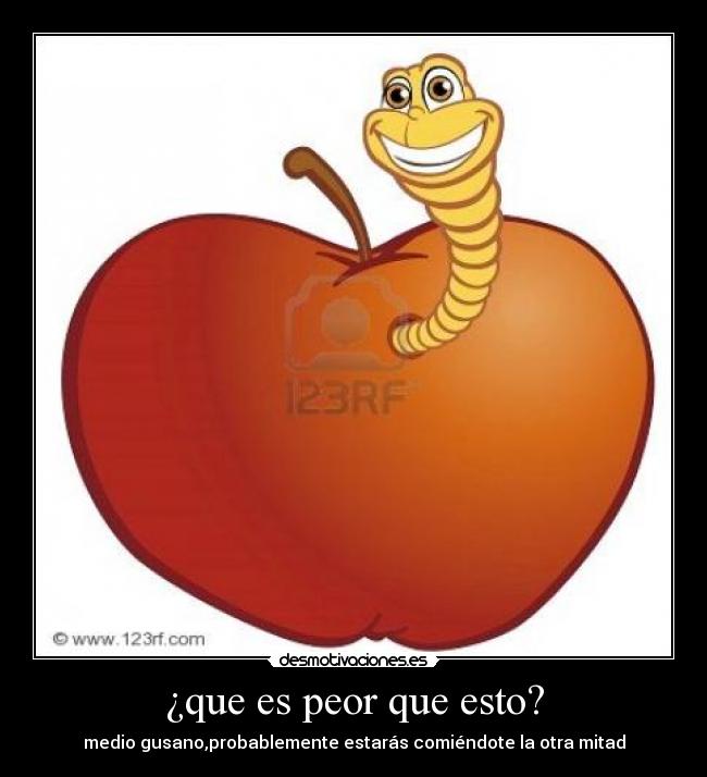 ¿que es peor que esto? - medio gusano,probablemente estarás comiéndote la otra mitad