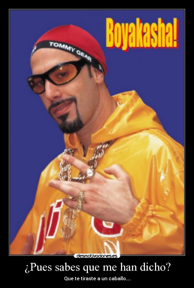 ¿Pues sabes que me han dicho? -
