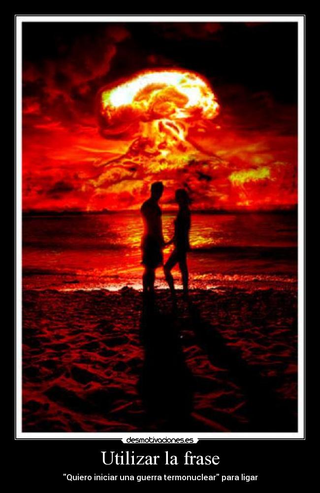 carteles frase ligar poquita gente quedaria termonuclear guerra nucelar desmotivaciones