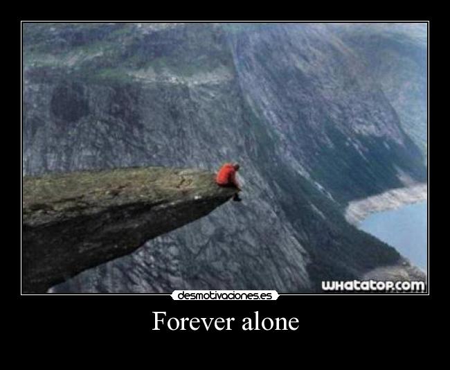 Forever alone -