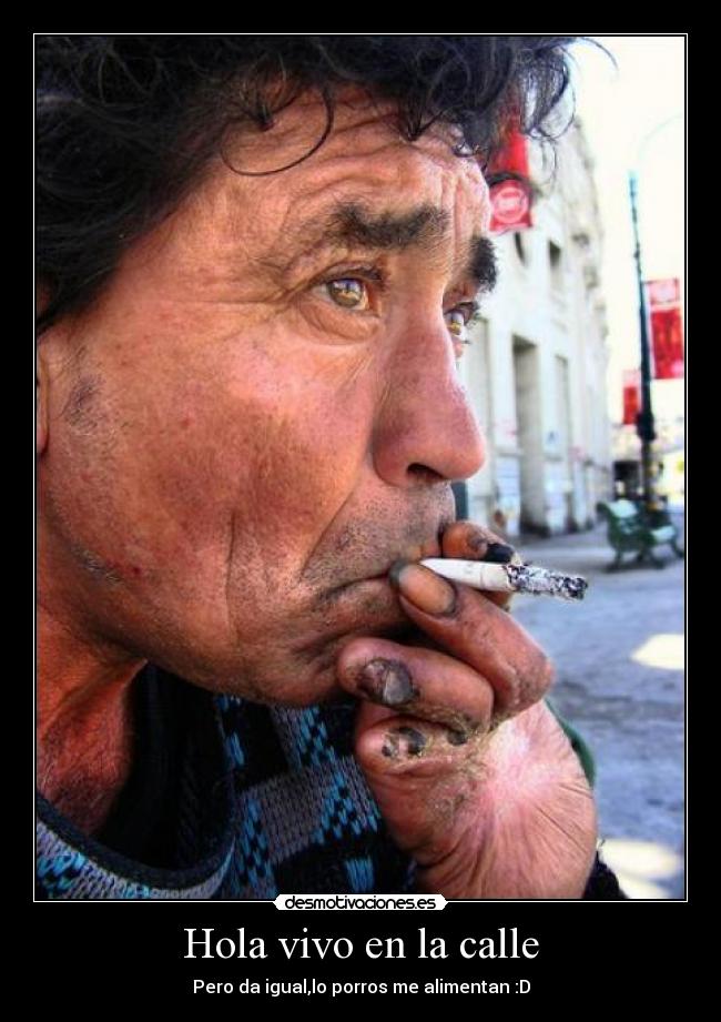Hola vivo en la calle - Pero da igual,lo porros me alimentan :D