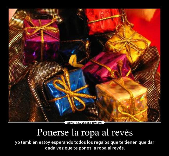 Ponerse la ropa al revés - yo también estoy esperando todos los regalos que te tienen que dar
cada vez que te pones la ropa al revés.