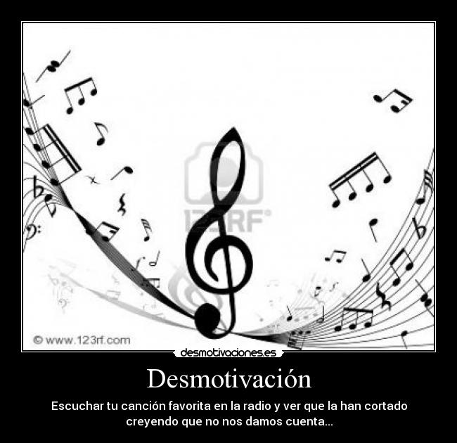 Desmotivación - Escuchar tu canción favorita en la radio y ver que la han cortado
creyendo que no nos damos cuenta...