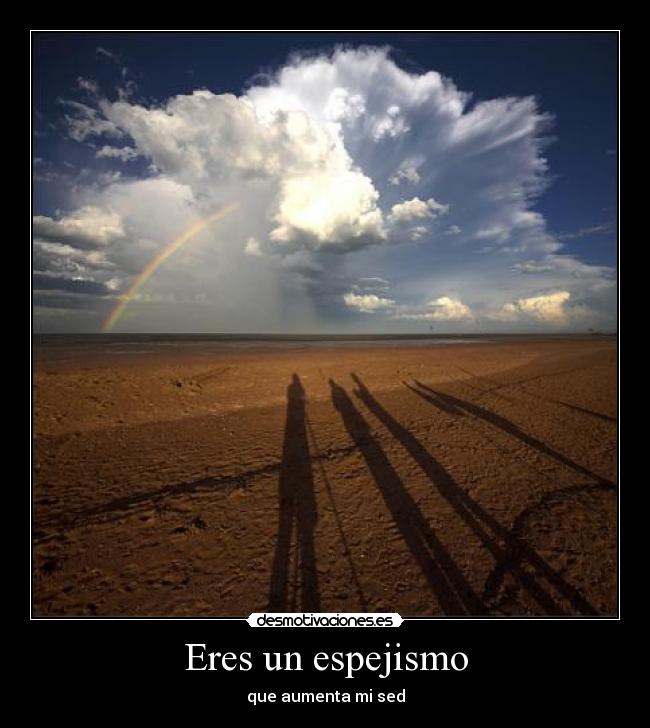 Eres un espejismo - que aumenta mi sed