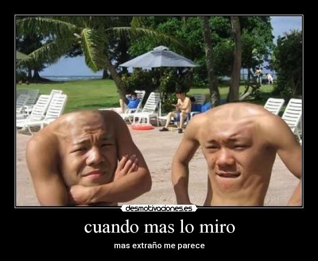 cuando mas lo miro - mas extraño me parece