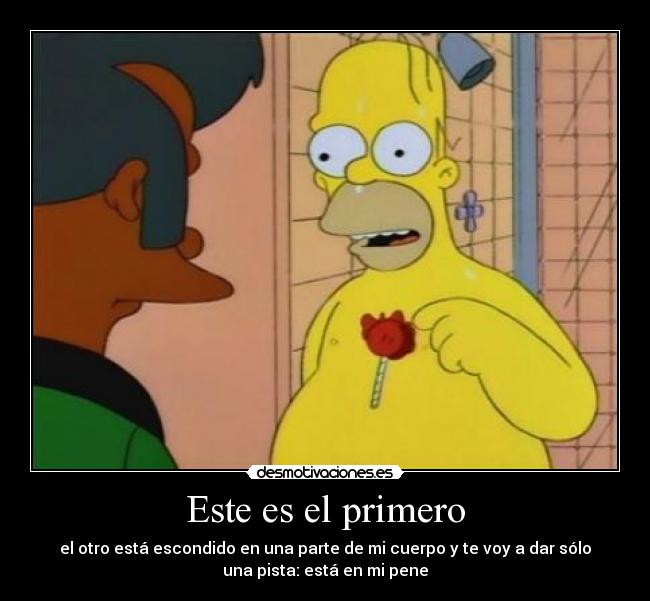Este es el primero - el otro está escondido en una parte de mi cuerpo y te voy a dar sólo
una pista: está en mi pene