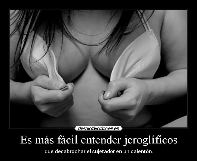 Es más fácil entender jeroglíficos - que desabrochar el sujetador en un calentón.