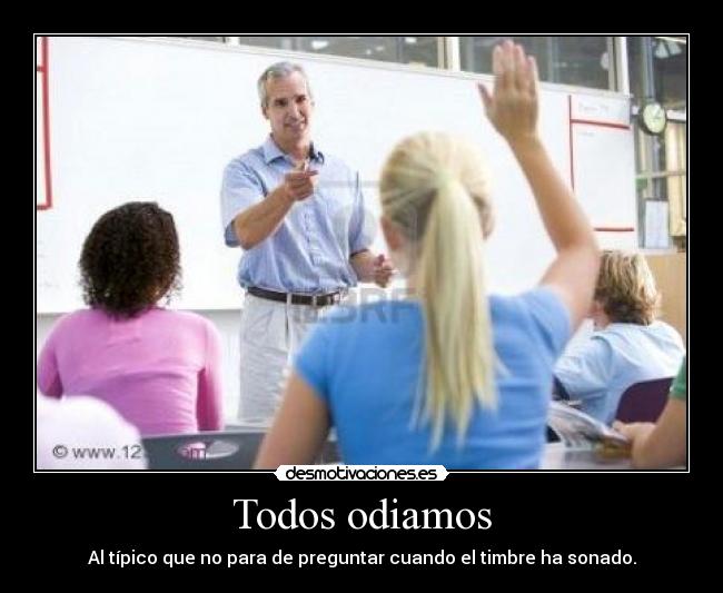 Todos odiamos - Al típico que no para de preguntar cuando el timbre ha sonado.