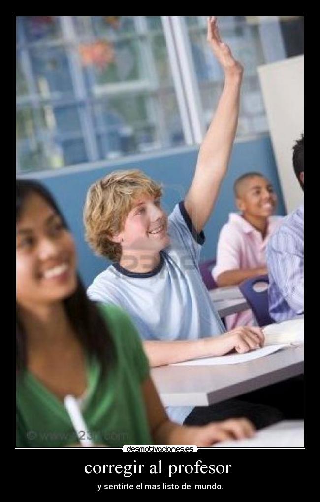 corregir al profesor - y sentirte el mas listo del mundo.