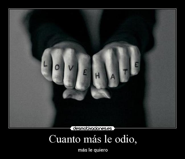 Cuanto más le odio, - más le quiero