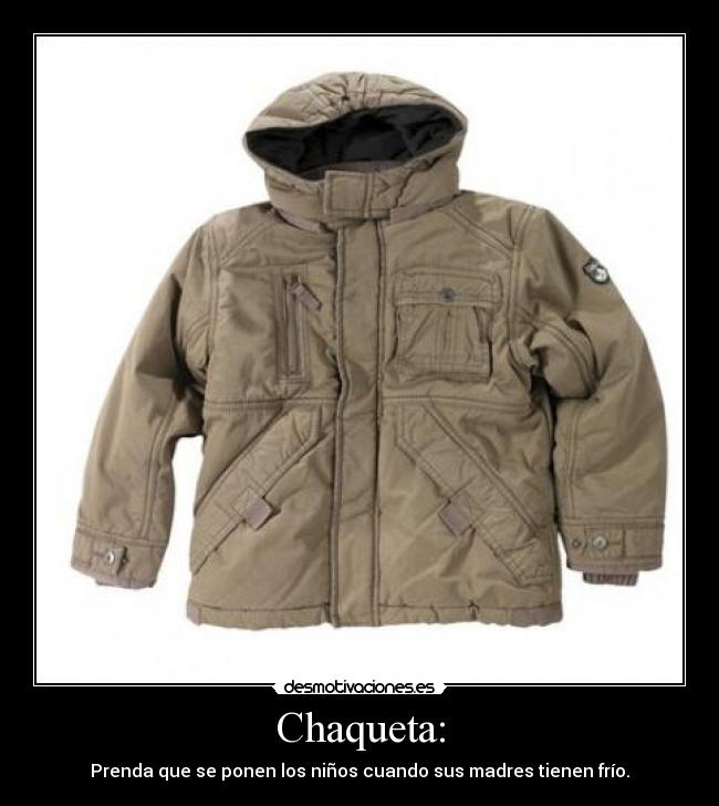 Chaqueta: - Prenda que se ponen los niños cuando sus madres tienen frío.