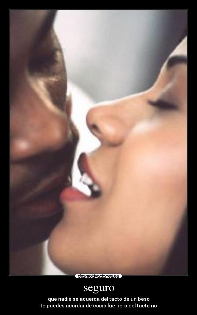 seguro - que nadie se acuerda del tacto de un beso
te puedes acordar de como fue pero del tacto no