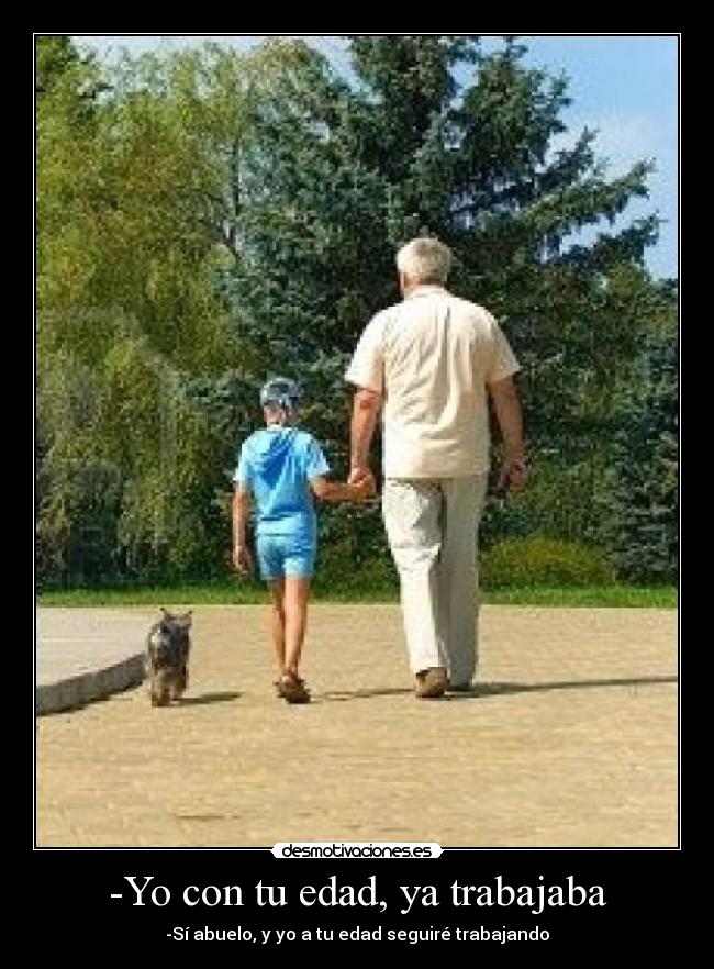 -Yo con tu edad, ya trabajaba - 