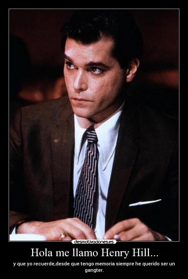 Hola me llamo Henry Hill... - y que yo recuerde,desde que tengo memoria siempre he querido ser un gangter.