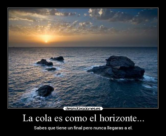 La cola es como el horizonte... - Sabes que tiene un final pero nunca llegaras a el.