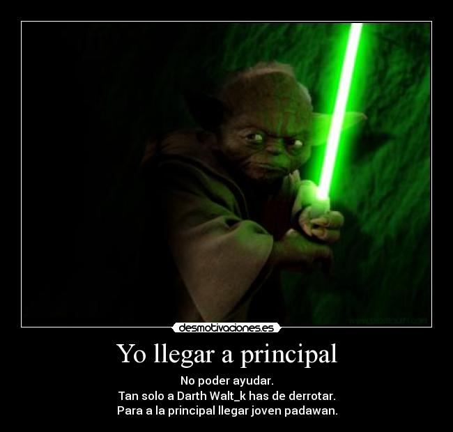 Yo llegar a principal - No poder ayudar.
Tan solo a Darth Walt_k has de derrotar.
Para a la principal llegar joven padawan.