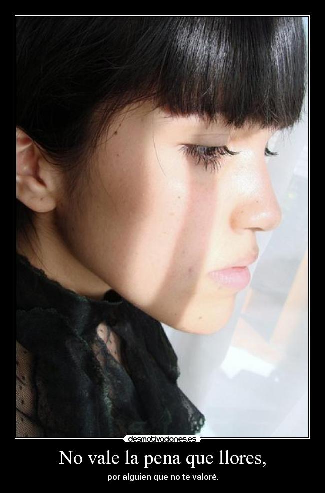 No vale la pena que llores, - por alguien que no te valoré.