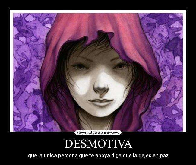 DESMOTIVA - que la unica persona que te apoya diga que la dejes en paz