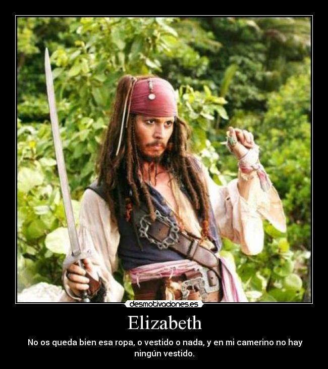Elizabeth - No os queda bien esa ropa, o vestido o nada, y en mi camerino no hay
ningún vestido.