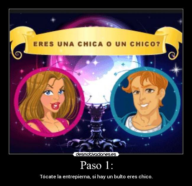 Paso 1: - Tócate la entrepierna, si hay un bulto eres chico.