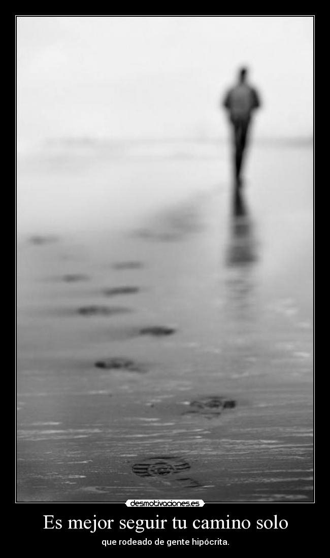 Es mejor seguir tu camino solo - que rodeado de gente hipócrita.