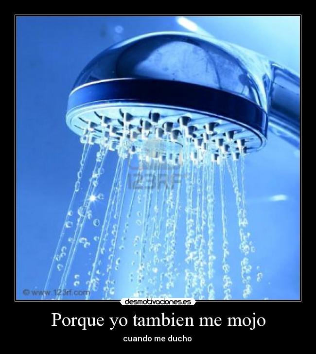 Porque yo tambien me mojo -