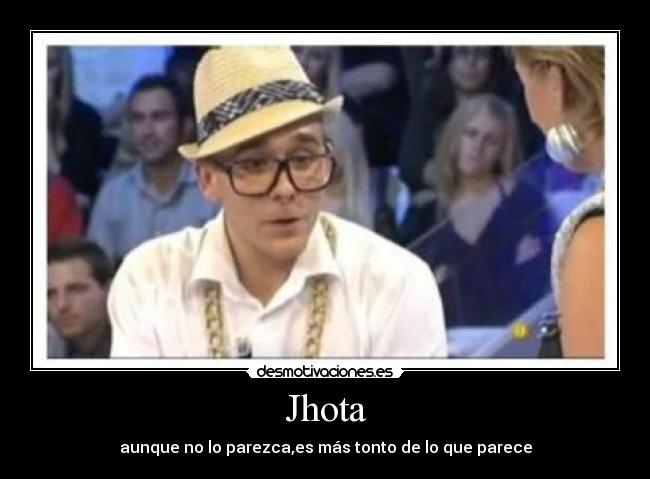 Jhota - aunque no lo parezca,es más tonto de lo que parece