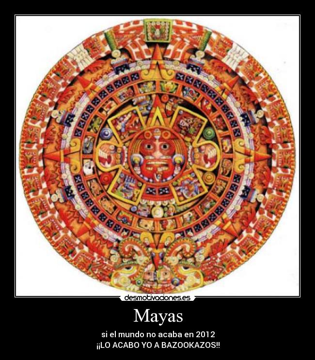 Mayas - si el mundo no acaba en 2012
¡¡LO ACABO YO A BAZOOKAZOS!!
