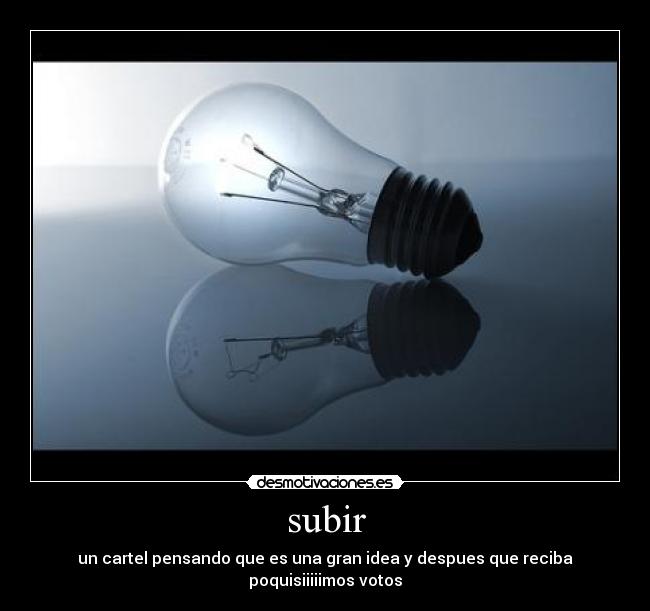 subir - un cartel pensando que es una gran idea y despues que reciba poquisiiiiimos votos