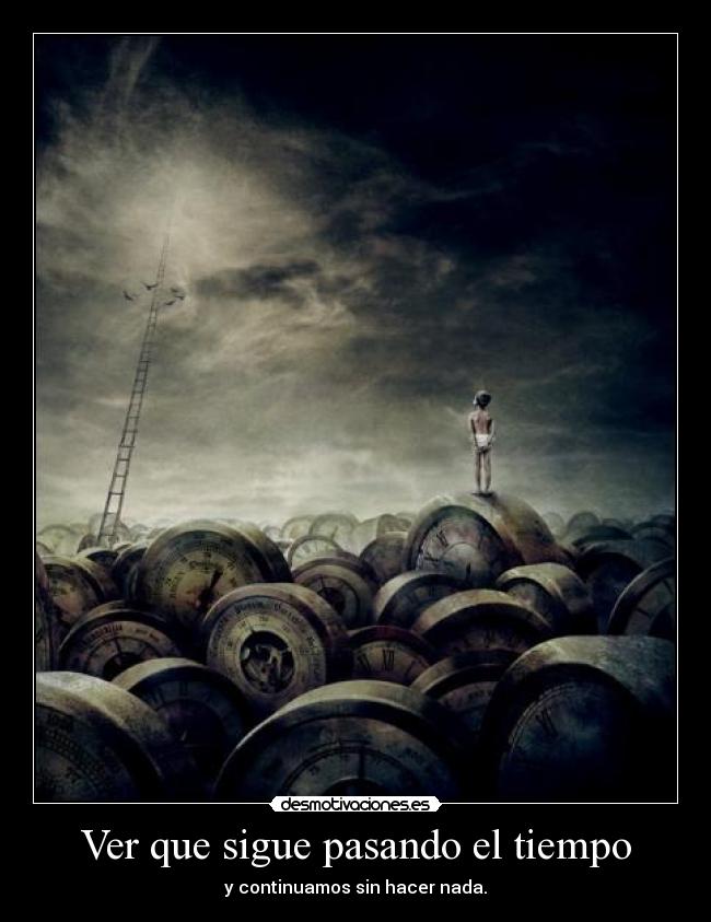 Ver que sigue pasando el tiempo - y continuamos sin hacer nada.