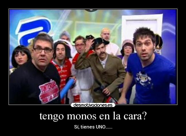 tengo monos en la cara? - Sí, tienes UNO......