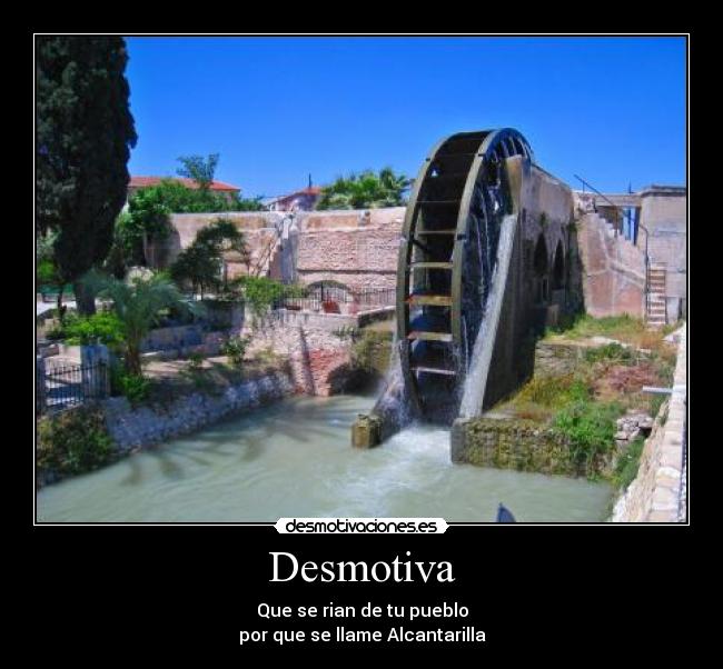 Desmotiva - Que se rian de tu pueblo
por que se llame Alcantarilla