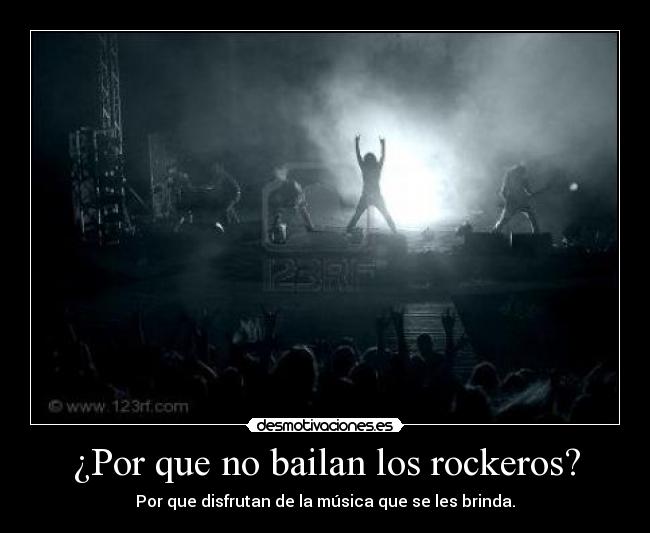 ¿Por que no bailan los rockeros? - Por que disfrutan de la música que se les brinda.