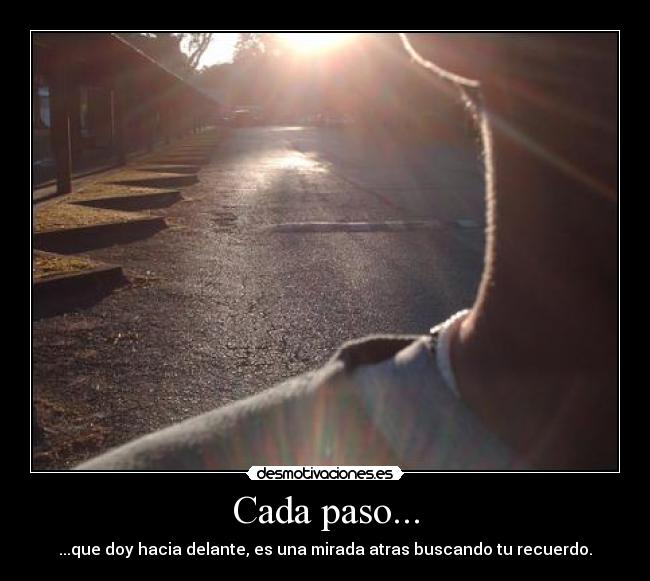 Cada paso... - ...que doy hacia delante, es una mirada atras buscando tu recuerdo.