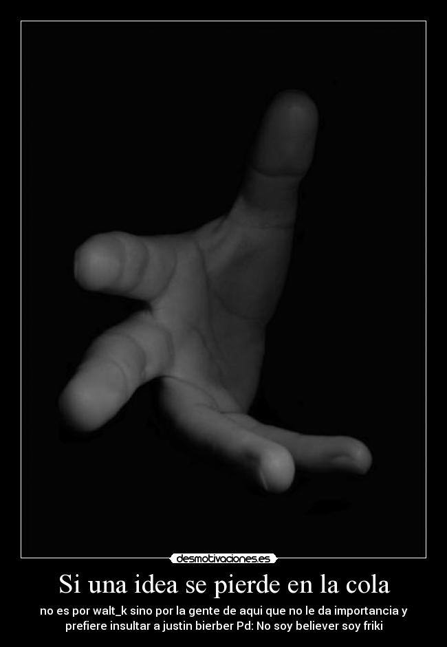 Si una idea se pierde en la cola - no es por walt_k sino por la gente de aqui que no le da importancia y
prefiere insultar a justin bierber Pd: No soy believer soy friki