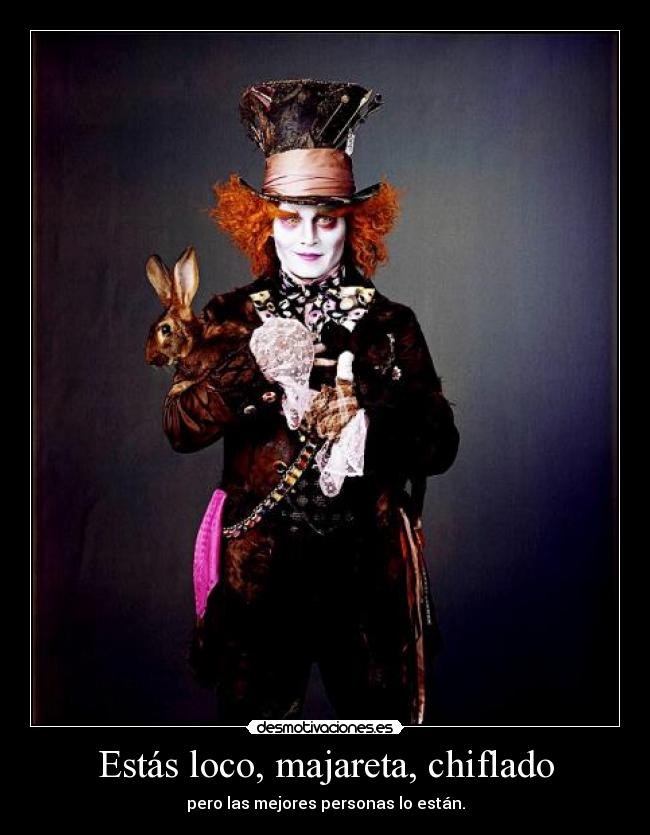 Estás loco, majareta, chiflado - pero las mejores personas lo están.