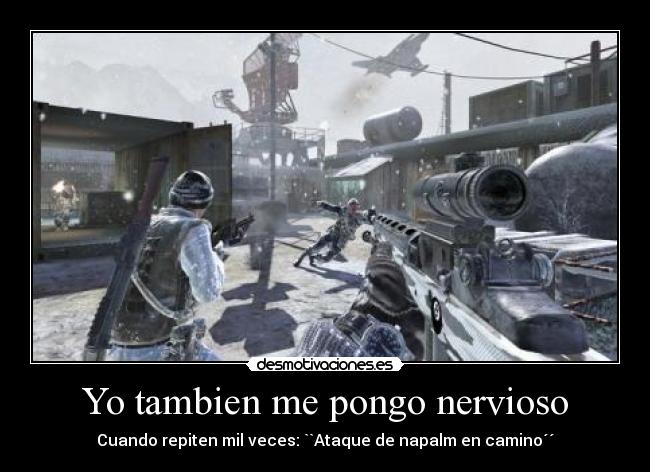 Yo tambien me pongo nervioso - Cuando repiten mil veces: ``Ataque de napalm en camino´´