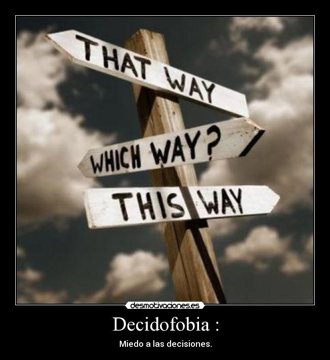 Decidofobia : - Miedo a las decisiones.