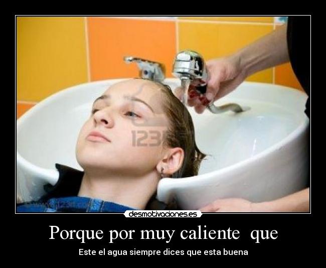Porque por muy caliente  que - 