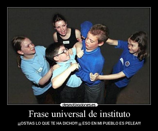 Frase universal de instituto - ¡¡¡OSTIAS LO QUE TE HA DICHO!!! ¡¡¡ ESO EN MI PUEBLO ES PELEA!!!
