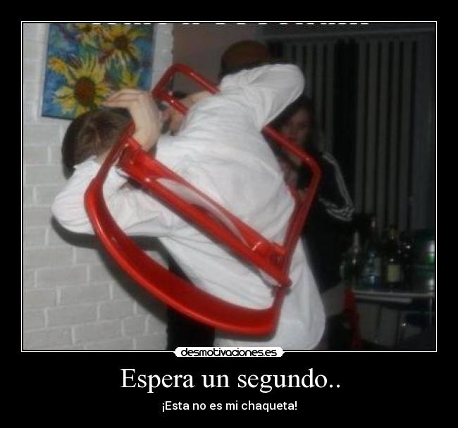 Espera un segundo.. - ¡Esta no es mi chaqueta!