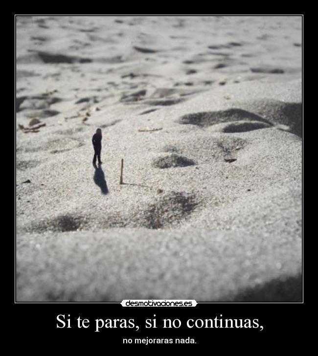 Si te paras, si no continuas, -