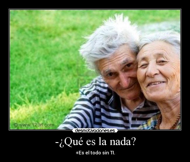 -¿Qué es la nada? - +Es el todo sin TI.