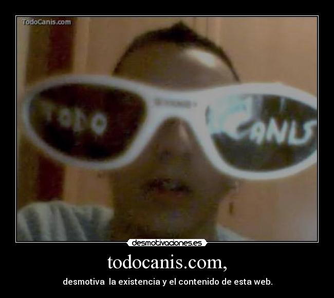 todocanis.com, - desmotiva la existencia y el contenido de esta web.