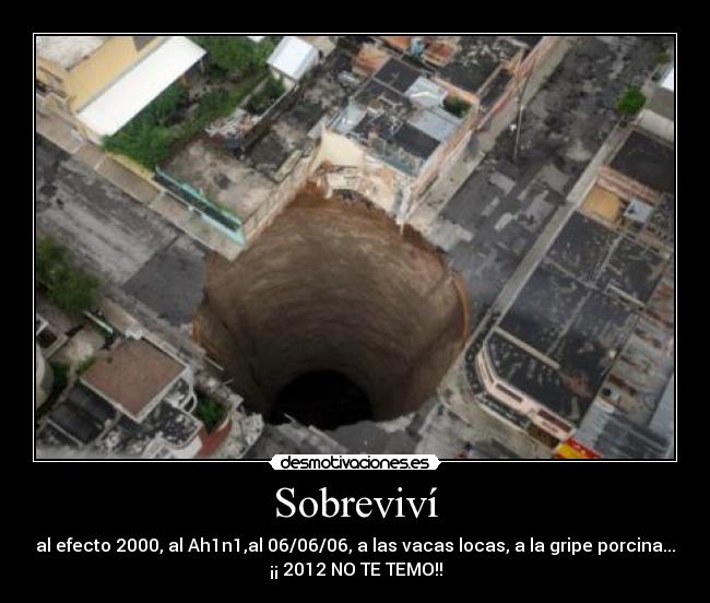Sobreviví - al efecto 2000, al Ah1n1,al 06/06/06, a las vacas locas, a la gripe porcina...
¡¡ 2012 NO TE TEMO!!