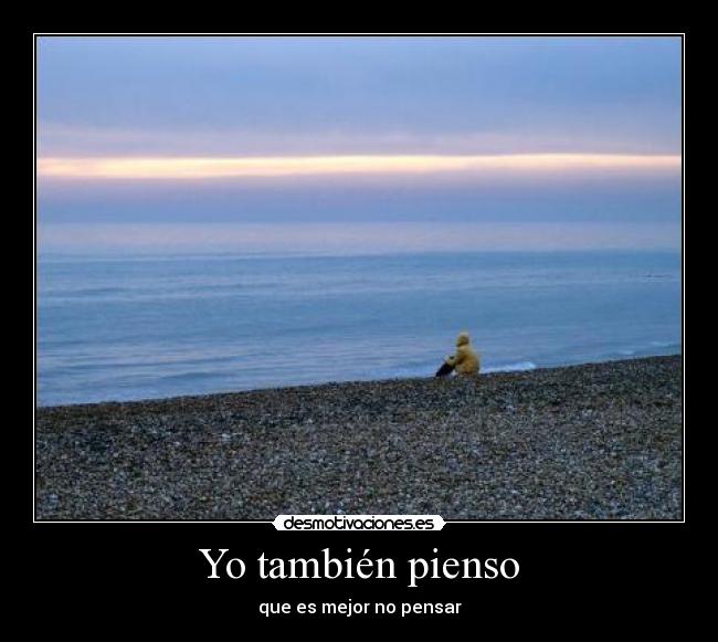 Yo también pienso - que es mejor no pensar