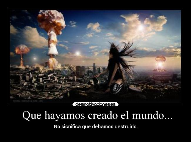 Que hayamos creado el mundo... - 