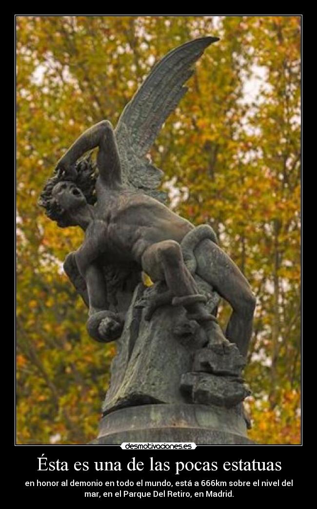 Ésta es una de las pocas estatuas - en honor al demonio en todo el mundo, está a 666km sobre el nivel del
mar, en el Parque Del Retiro, en Madrid.